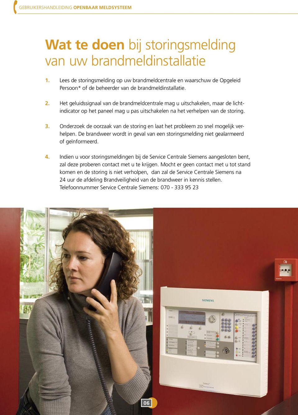 Het geluidssignaal van de brandmeldcentrale mag u uitschakelen, maar de lichtindicator op het paneel mag u pas uitschakelen na het verhelpen van de storing. 3.