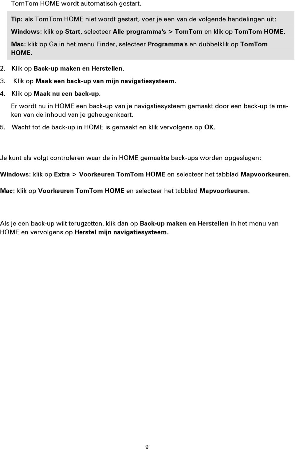 Mac: klik op Ga in het menu Finder, selecteer Programma's en dubbelklik op TomTom HOME. 2. Klik op Back-up maken en Herstellen. 3. Klik op Maak een back-up van mijn navigatiesysteem. 4.