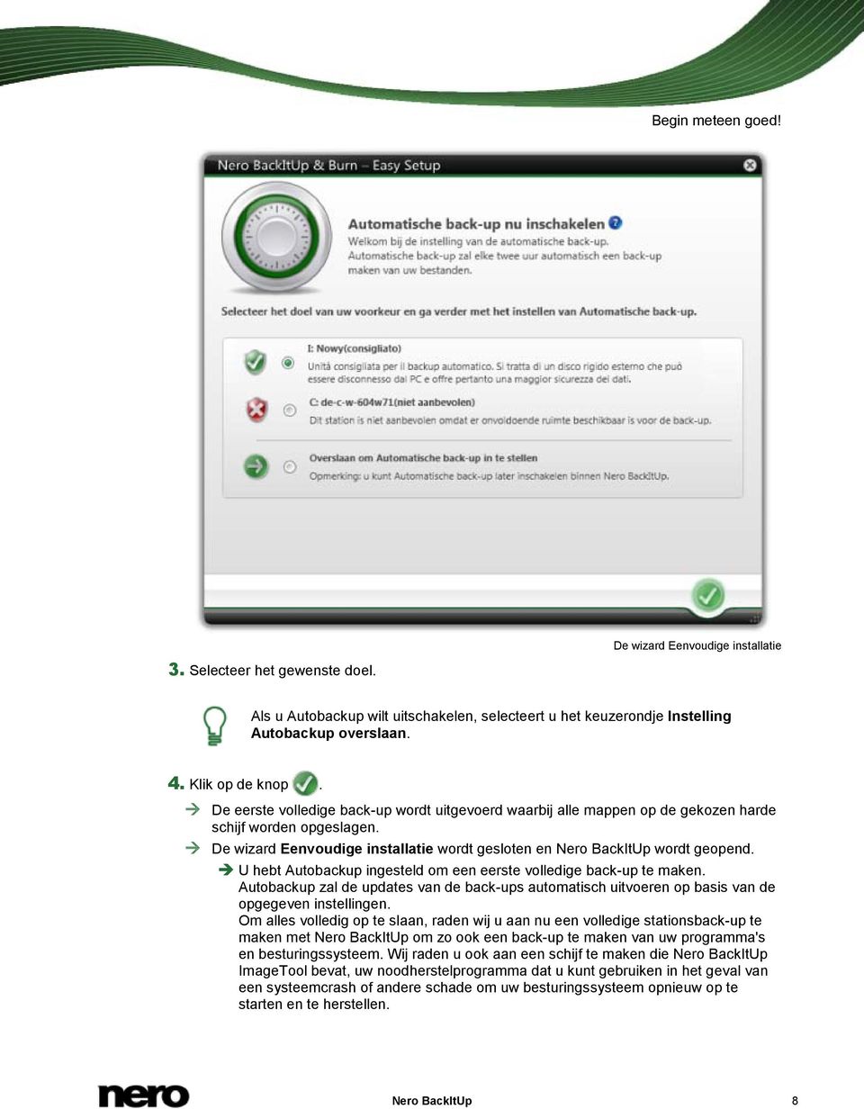 De wizard Eenvoudige installatie wordt gesloten en Nero BackItUp wordt geopend. U hebt Autobackup ingesteld om een eerste volledige back-up te maken.