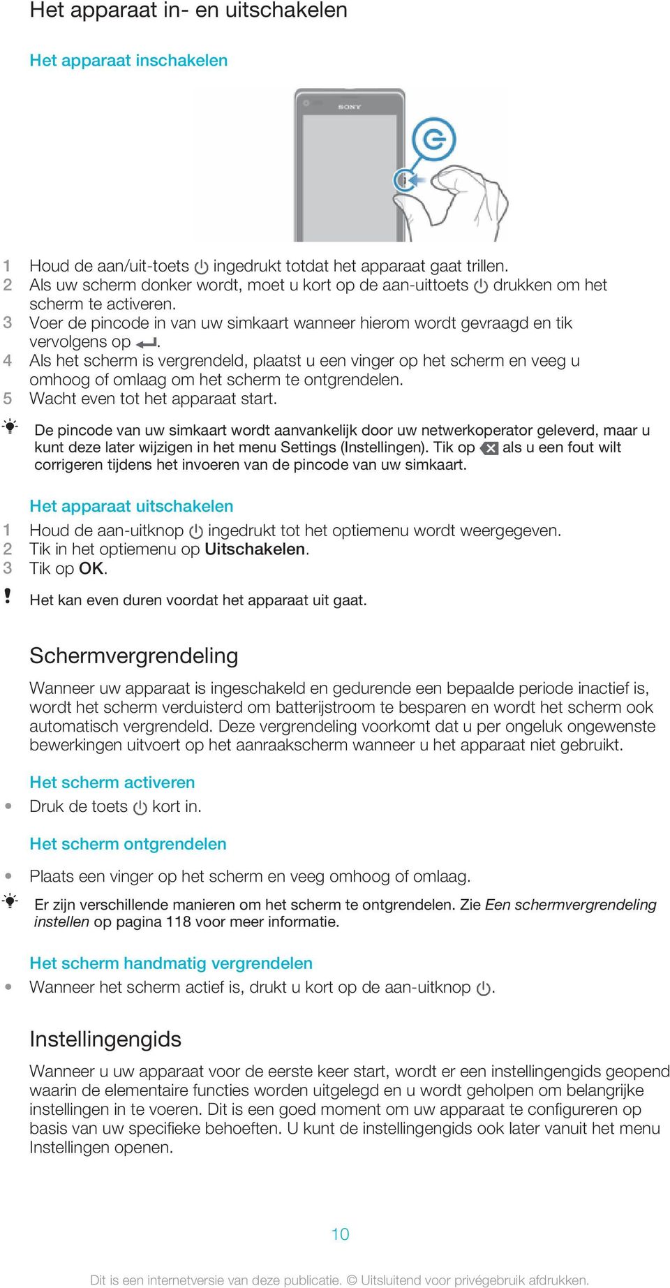 4 Als het scherm is vergrendeld, plaatst u een vinger op het scherm en veeg u omhoog of omlaag om het scherm te ontgrendelen. 5 Wacht even tot het apparaat start.