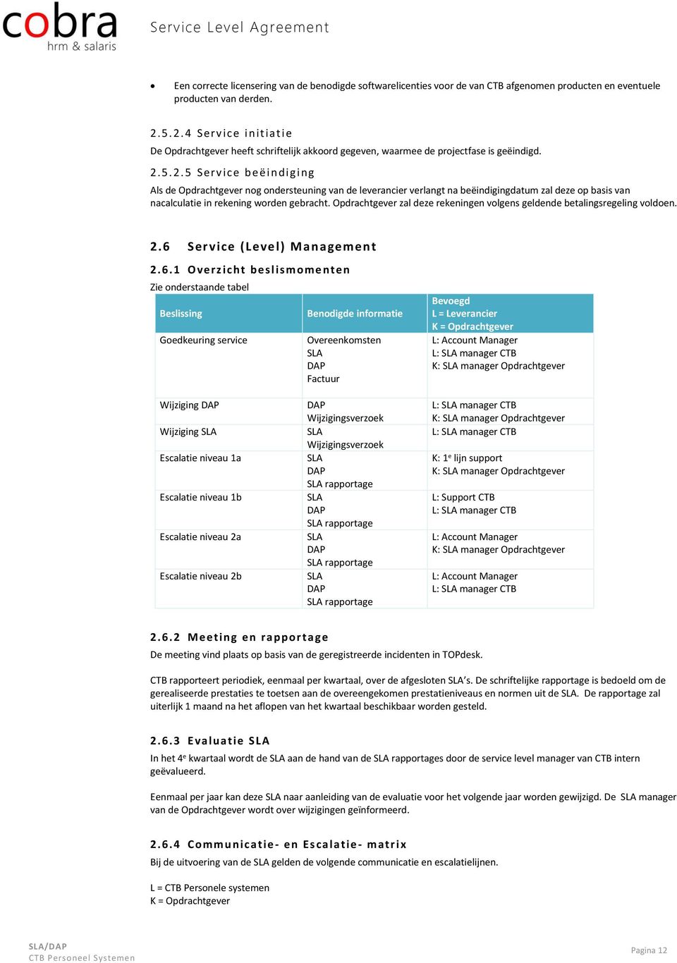 Opdrachtgever zal deze rekeningen volgens geldende betalingsregeling voldoen. 2.6 