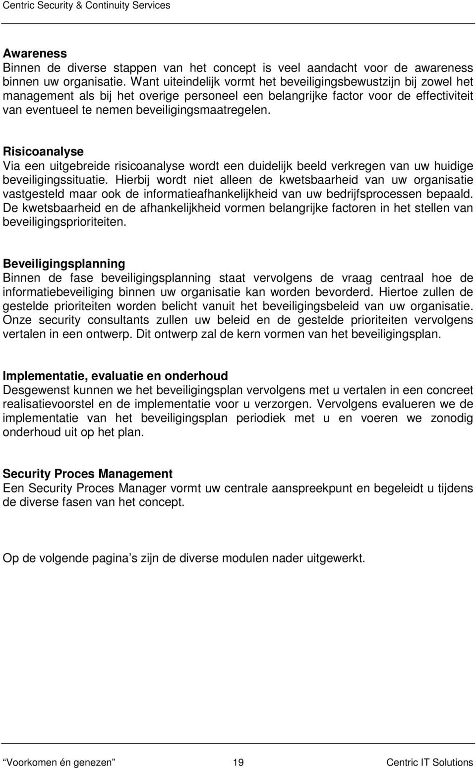 Risicoanalyse Via een uitgebreide risicoanalyse wordt een duidelijk beeld verkregen van uw huidige beveiligingssituatie.