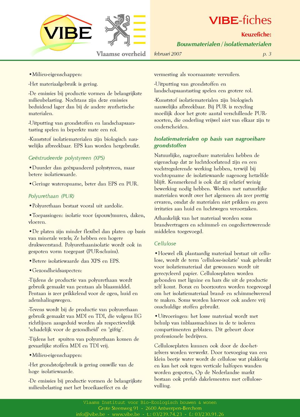 -Kunststof isolatiematerialen zijn biologisch nauwelijks afbreekbaar. EPS kan worden hergebruikt. Geëxtrudeerde polystyreen (XPS) Duurder dan geëxpandeerd polystyreen, maar betere isolatiewaarde.