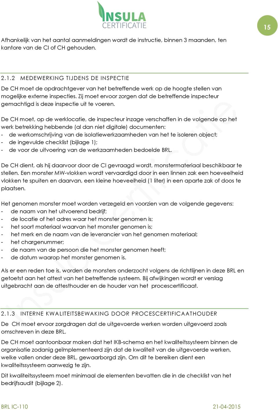 De CH moet, op de werklocatie, de inspecteur inzage verschaffen in de volgende op het werk betrekking hebbende (al dan niet digitale) documenten: - de werkomschrijving van de isolatiewerkzaamheden