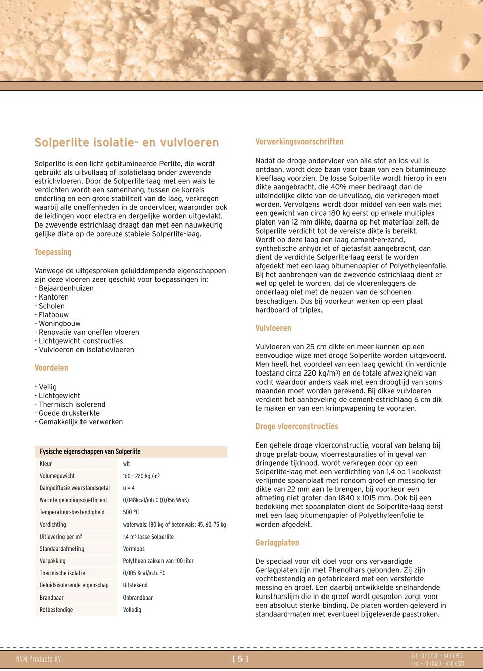 waaronder ook de leidingen voor electra en dergelijke worden uitgevlakt. De zwevende estrichlaag draagt dan met een nauwkeurig gelijke dikte op de poreuze stabiele Solperlite-laag.