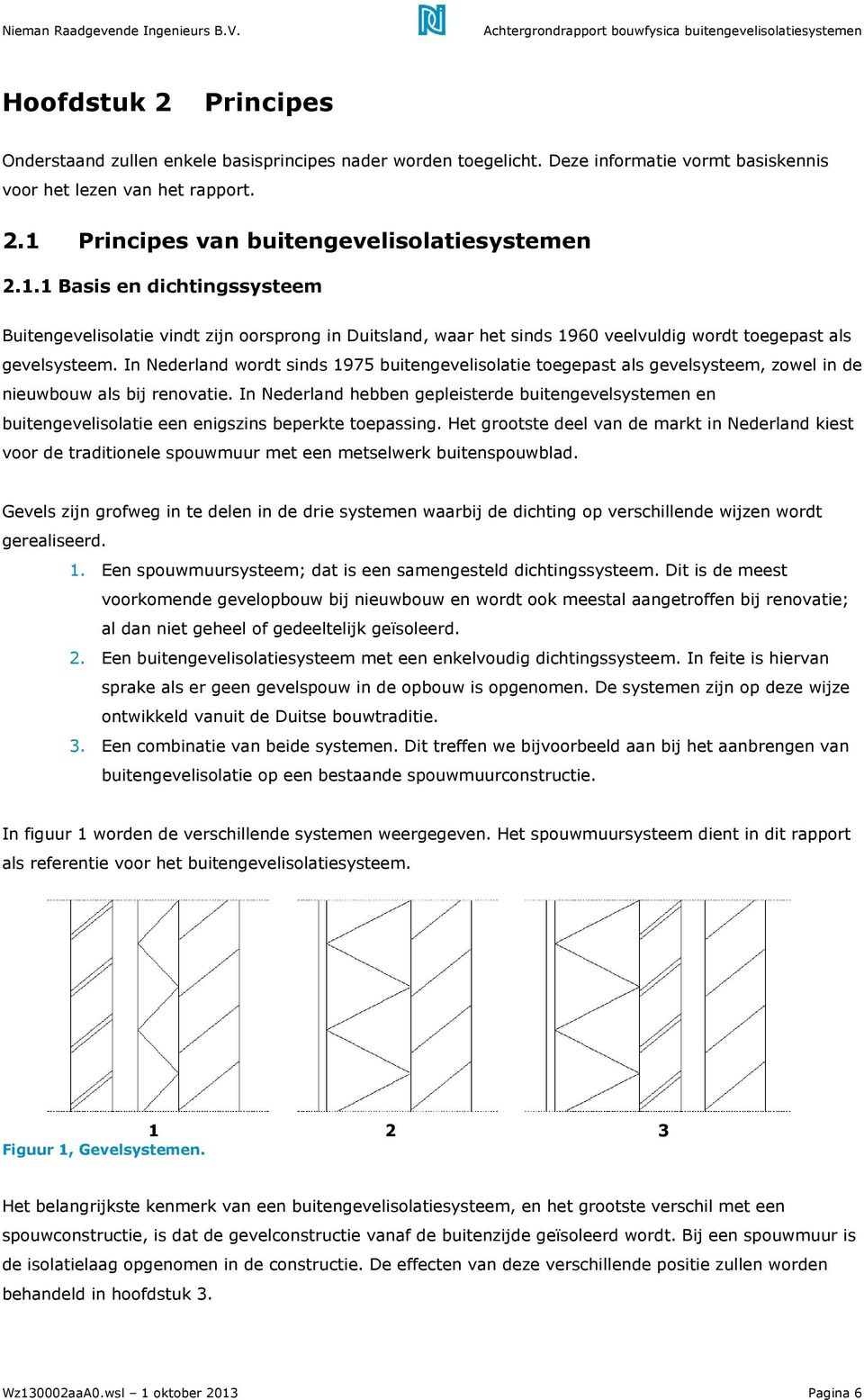 Principes van buitengevelisolatiesystemen 2.1.1 Basis en dichtingssysteem Buitengevelisolatie vindt zijn oorsprong in Duitsland, waar het sinds 1960 veelvuldig wordt toegepast als gevelsysteem.