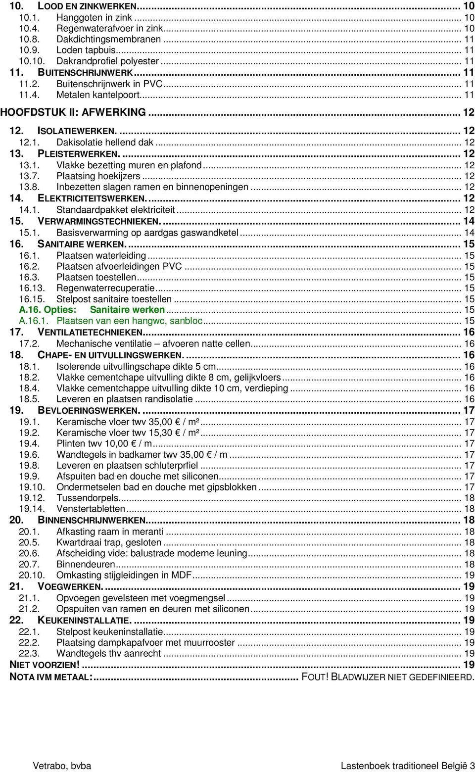 PLEISTERWERKEN.... 12 13.1. Vlakke bezetting muren en plafond... 12 13.7. Plaatsing hoekijzers... 12 13.8. Inbezetten slagen ramen en binnenopeningen... 12 14. ELEKTRICITEITSWERKEN.... 12 14.1. Standaardpakket elektriciteit.