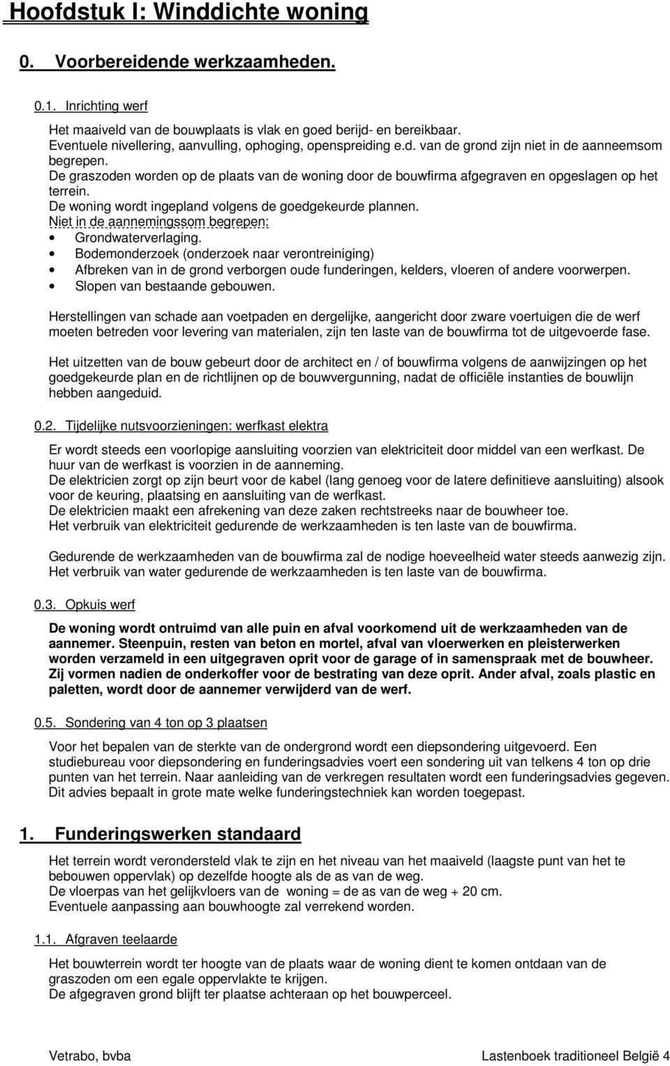 De graszoden worden op de plaats van de woning door de bouwfirma afgegraven en opgeslagen op het terrein. De woning wordt ingepland volgens de goedgekeurde plannen.