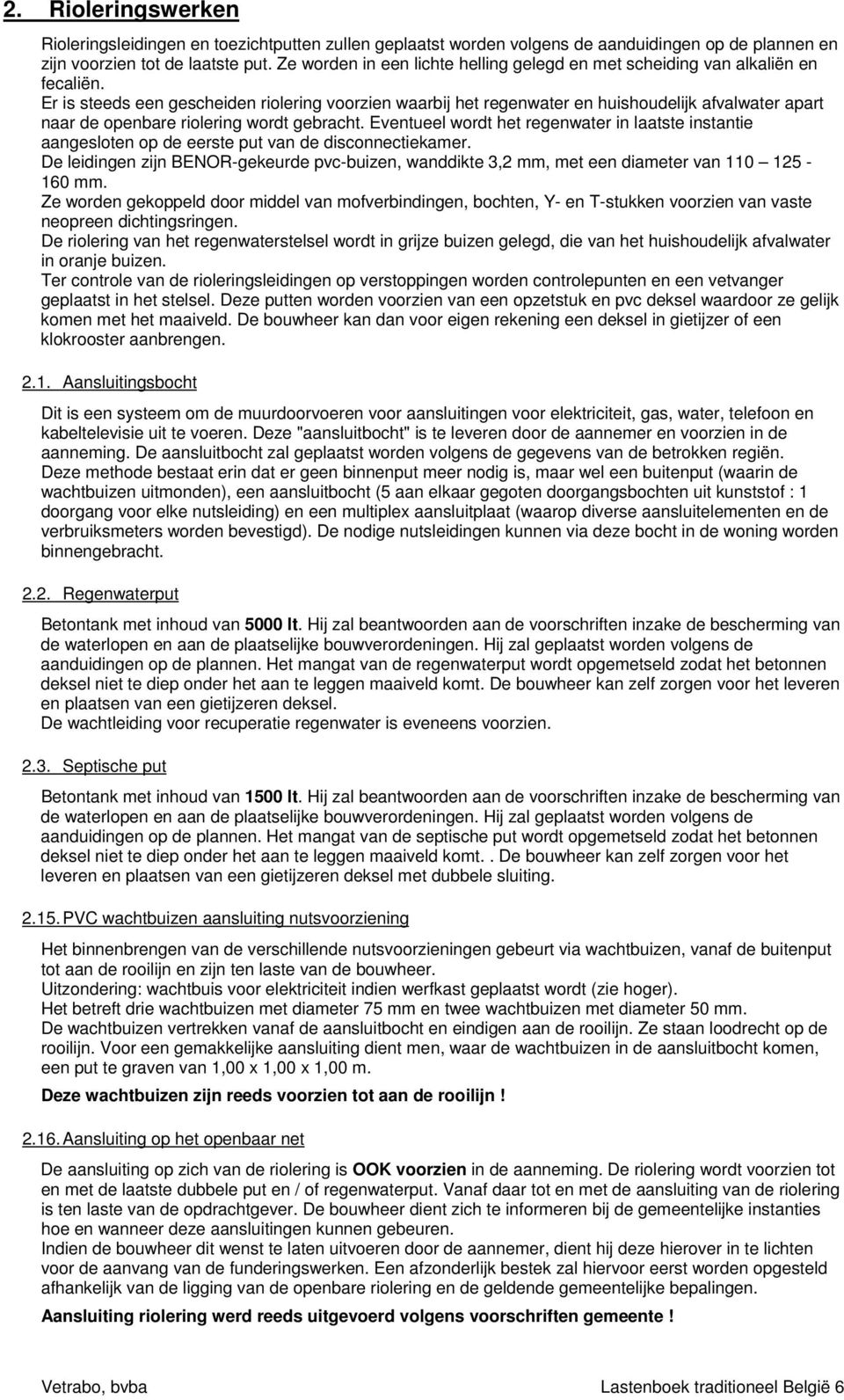 Er is steeds een gescheiden riolering voorzien waarbij het regenwater en huishoudelijk afvalwater apart naar de openbare riolering wordt gebracht.