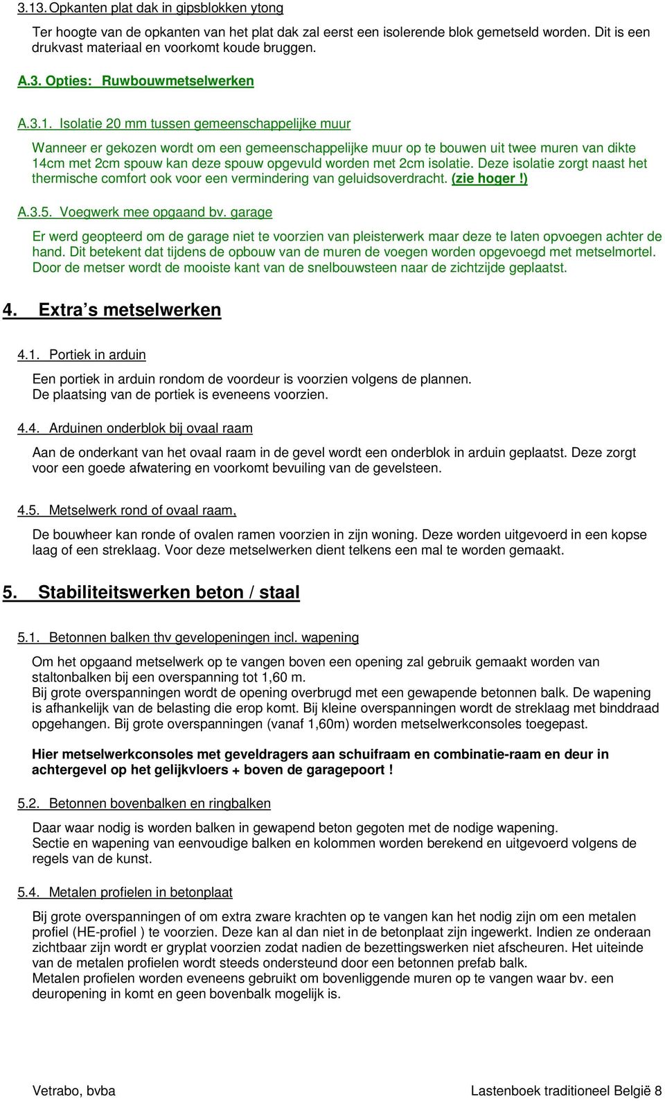 2cm isolatie. Deze isolatie zorgt naast het thermische comfort ook voor een vermindering van geluidsoverdracht. (zie hoger!) A.3.5. Voegwerk mee opgaand bv.