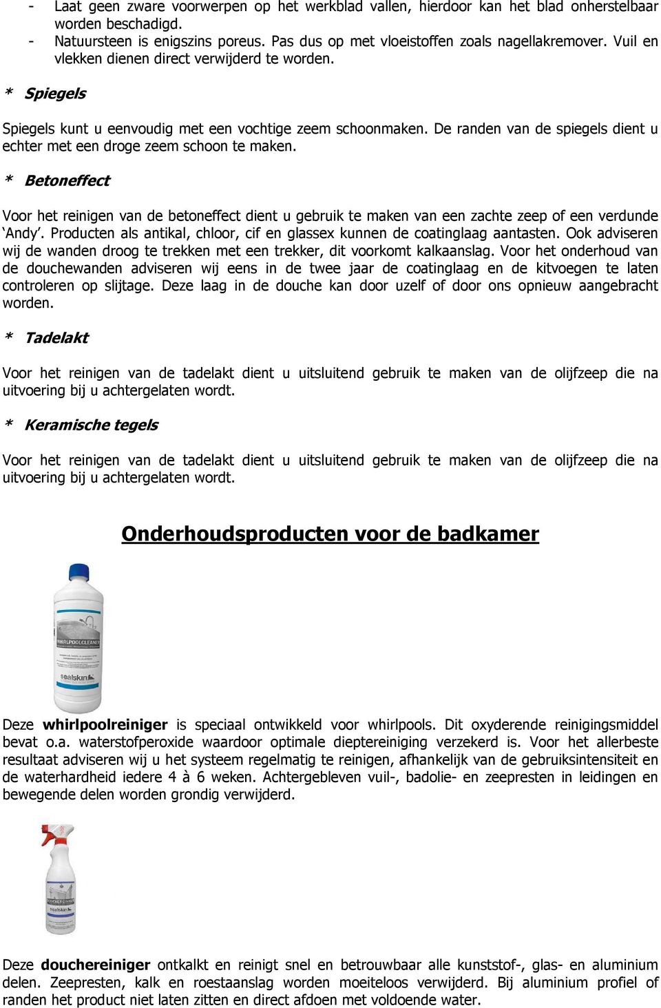 * Betoneffect Voor het reinigen van de betoneffect dient u gebruik te maken van een zachte zeep of een verdunde Andy. Producten als antikal, chloor, cif en glassex kunnen de coatinglaag aantasten.