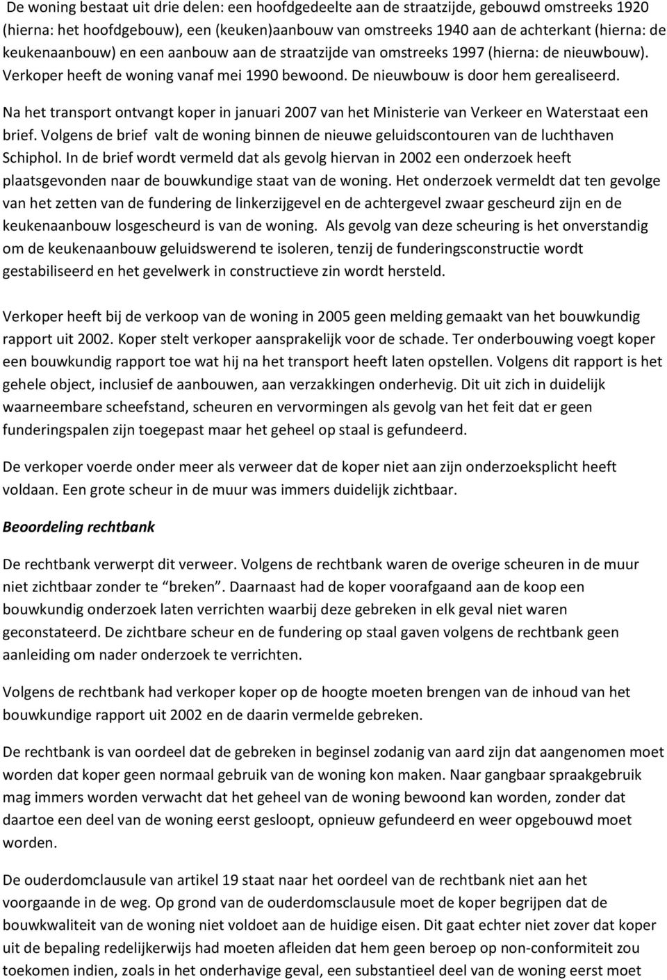 Na het transport ontvangt koper in januari 2007 van het Ministerie van Verkeer en Waterstaat een brief. Volgens de brief valt de woning binnen de nieuwe geluidscontouren van de luchthaven Schiphol.