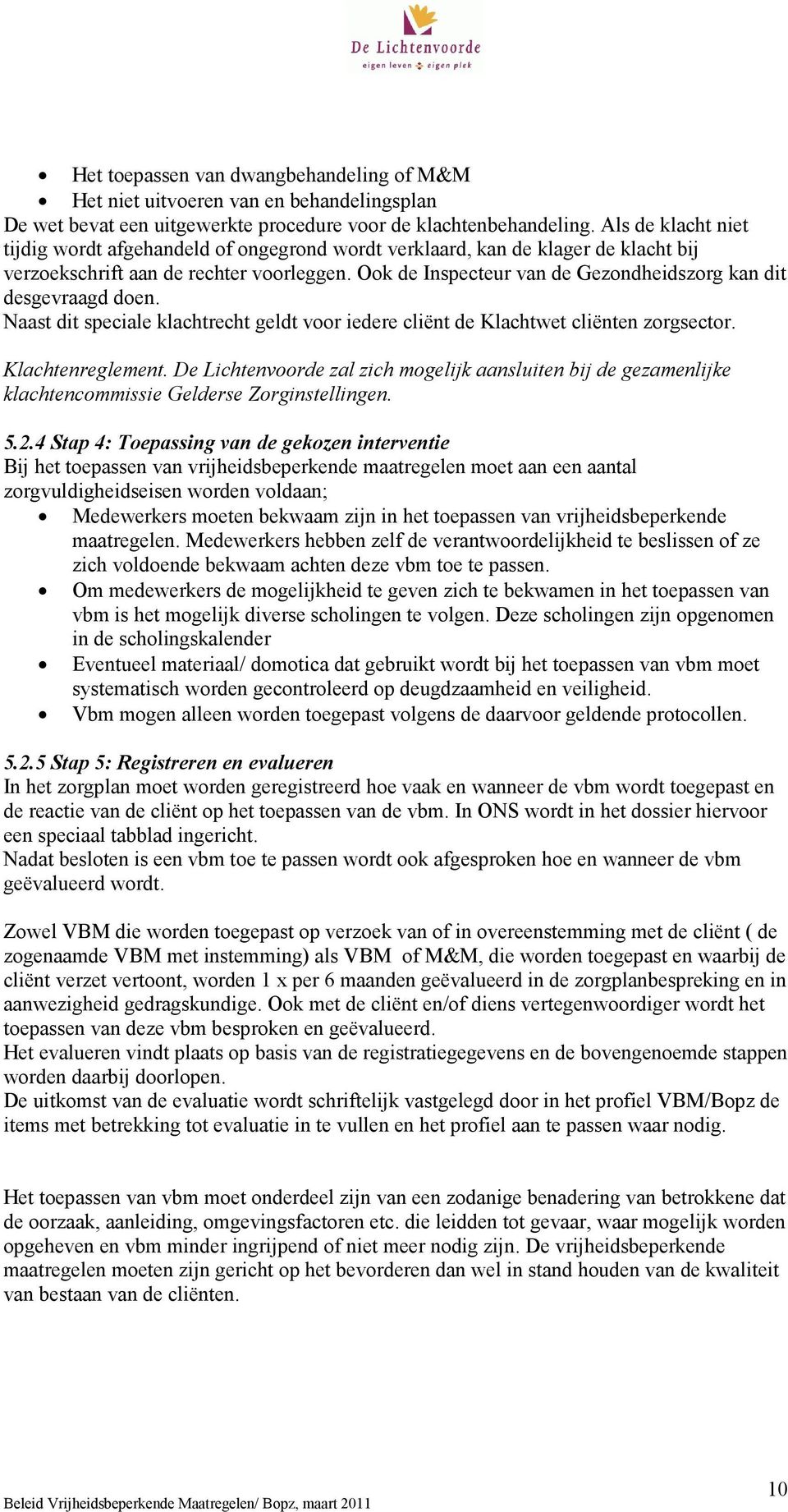 Ook de Inspecteur van de Gezondheidszorg kan dit desgevraagd doen. Naast dit speciale klachtrecht geldt voor iedere cliënt de Klachtwet cliënten zorgsector. Klachtenreglement.