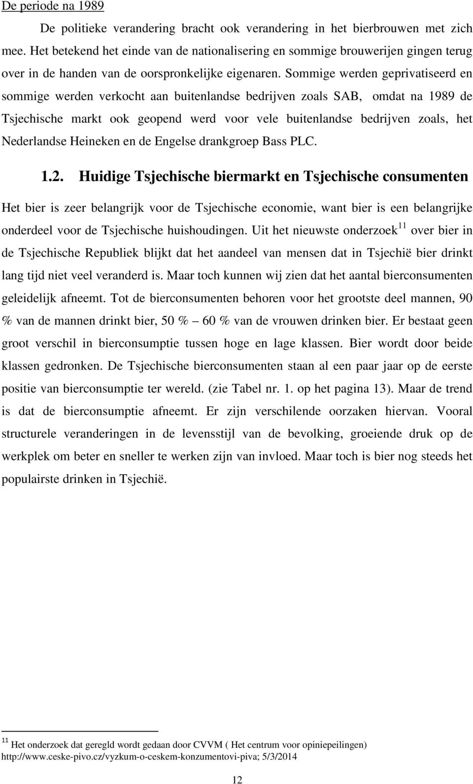 Sommige werden geprivatiseerd en sommige werden verkocht aan buitenlandse bedrijven zoals SAB, omdat na 1989 de Tsjechische markt ook geopend werd voor vele buitenlandse bedrijven zoals, het