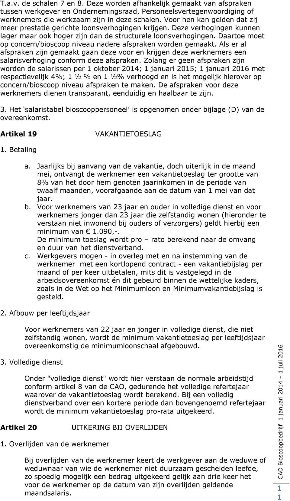 Daartoe moet op concern/bioscoop niveau nadere afspraken worden gemaakt. Als er al afspraken zijn gemaakt gaan deze voor en krijgen deze werknemers een salarisverhoging conform deze afspraken.