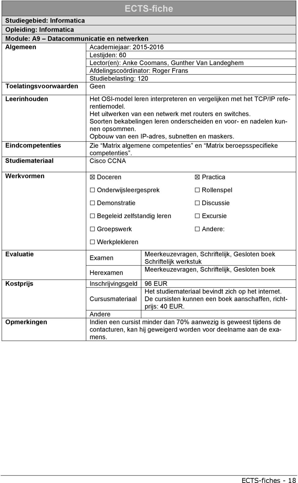 referentiemodel. Het uitwerken van een netwerk met routers en switches. Soorten bekabelingen leren onderscheiden en voor- en nadelen kunnen opsommen. Opbouw van een IP-adres, subnetten en maskers.