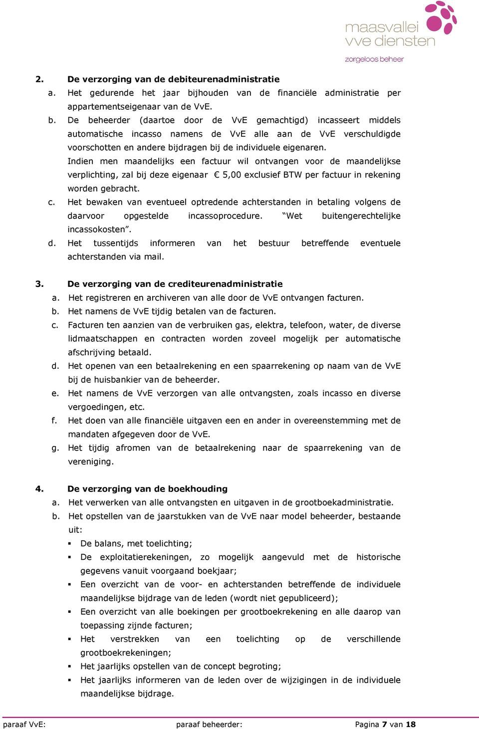 De beheerder (daartoe door de VvE gemachtigd) incasseert middels automatische incasso namens de VvE alle aan de VvE verschuldigde voorschotten en andere bijdragen bij de individuele eigenaren.