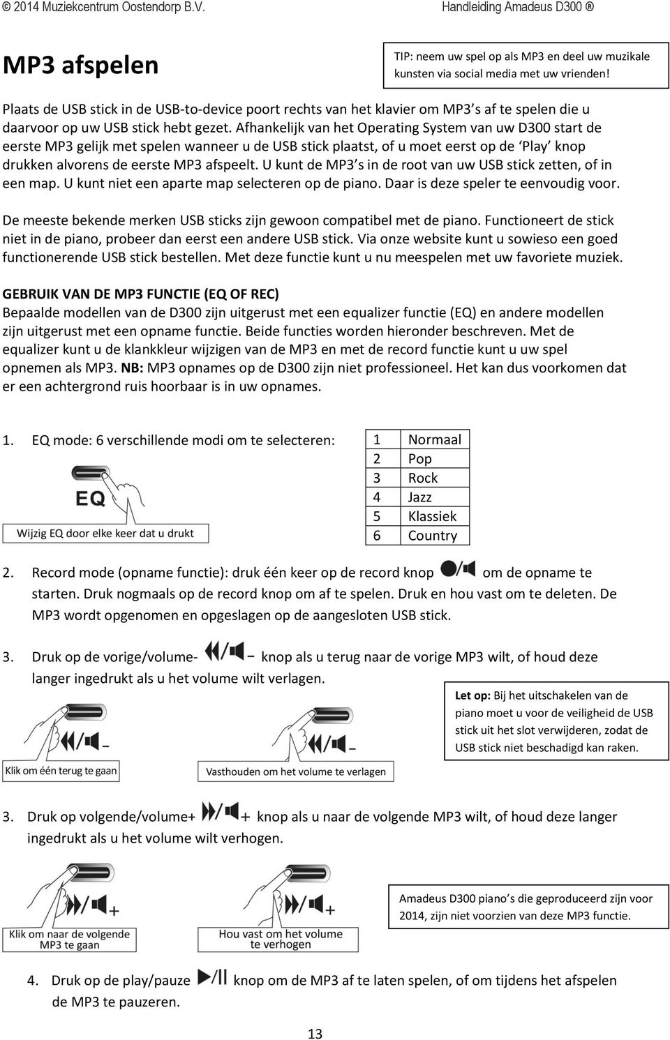 Afhankelijk van het Operating System van uw D300 start de eerste MP3 gelijk met spelen wanneer u de USB stick plaatst, of u moet eerst op de Play knop drukken alvorens de eerste MP3 afspeelt.