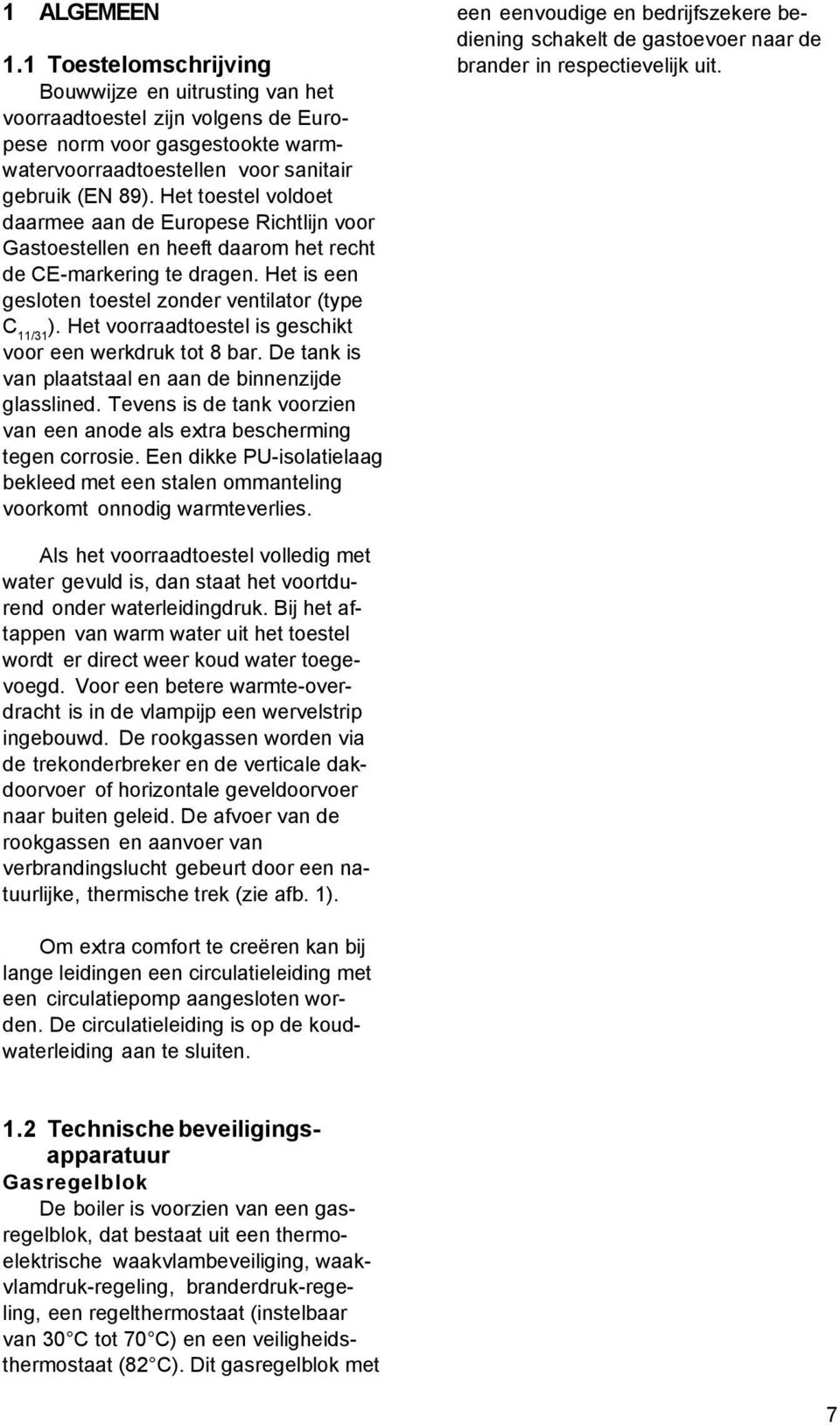 Het voorraadtoestel is geschikt voor een werkdruk tot 8 bar. De tank is van plaatstaal en aan de binnenzijde glasslined. Tevens is de tank voorzien van een anode als extra bescherming tegen corrosie.