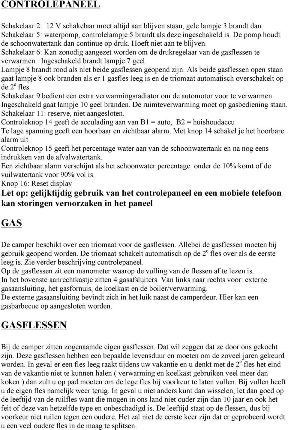 Ingeschakeld brandt lampje 7 geel. Lampje 8 brandt rood als niet beide gasflessen geopend zijn.