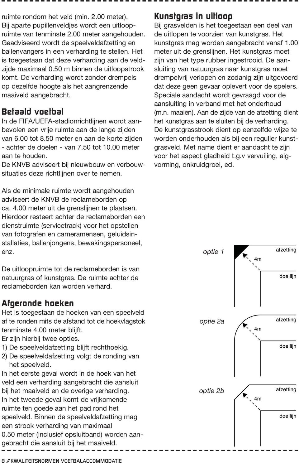 De verharding wordt zonder drempels op dezelfde hoogte als het aangrenzende maaiveld aangebracht.