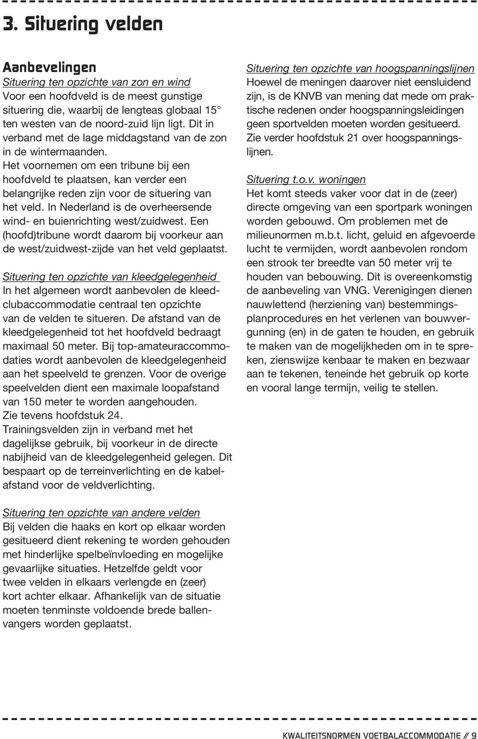 In Nederland is de overheersende wind- en buienrichting west/zuidwest. Een (hoofd)tribune wordt daarom bij voorkeur aan de west/zuidwest-zijde van het veld geplaatst.