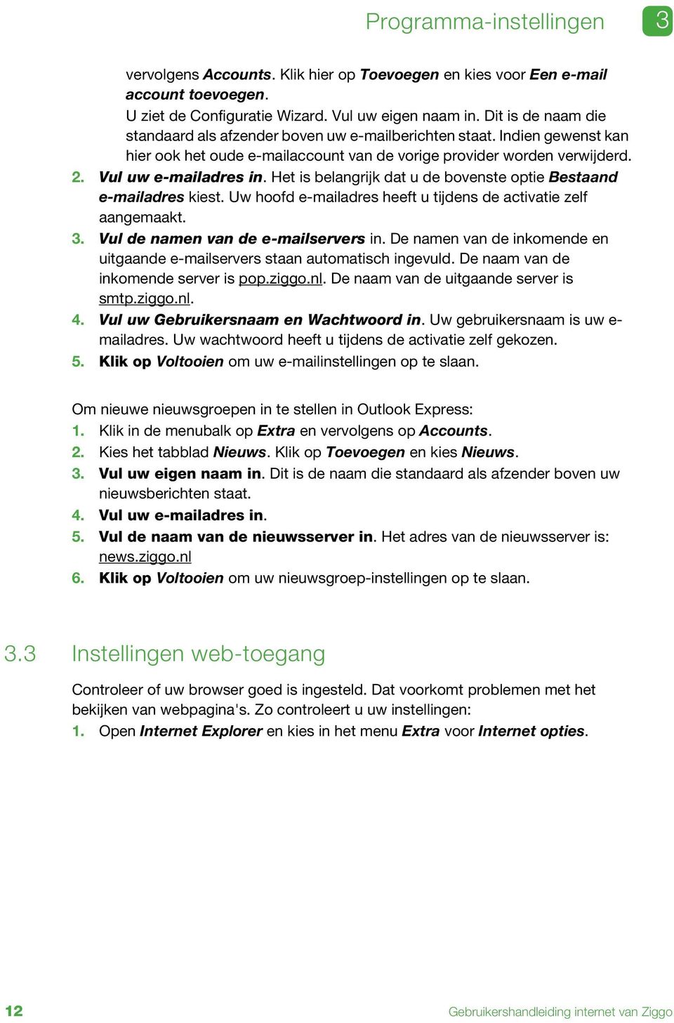 Het is belangrijk dat u de bovenste optie Bestaand e-mailadres kiest. Uw hoofd e-mailadres heeft u tijdens de activatie zelf aangemaakt. 3. Vul de namen van de e-mailservers in.