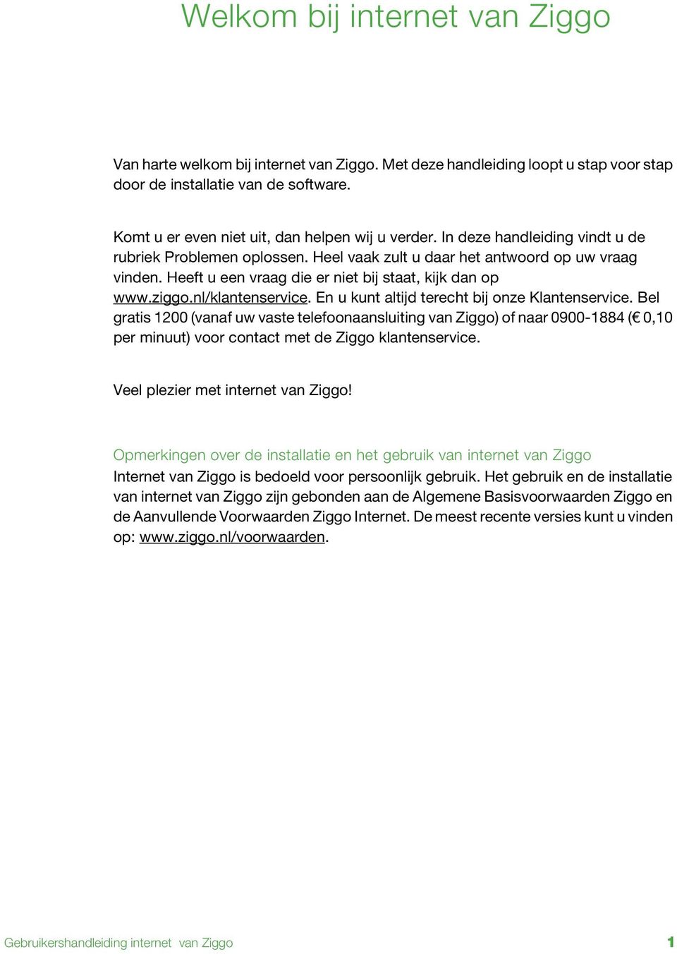 Heeft u een vraag die er niet bij staat, kijk dan op www.ziggo.nl/klantenservice. En u kunt altijd terecht bij onze Klantenservice.