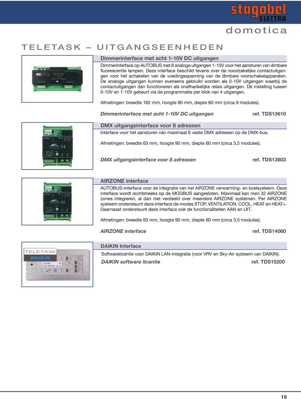 De analoge uitgangen kunnen eveneens gebruikt worden als 0-10V uitgangen waarbij de contactuitgangen dan functioneren als onafhankelijke relais uitgangen.