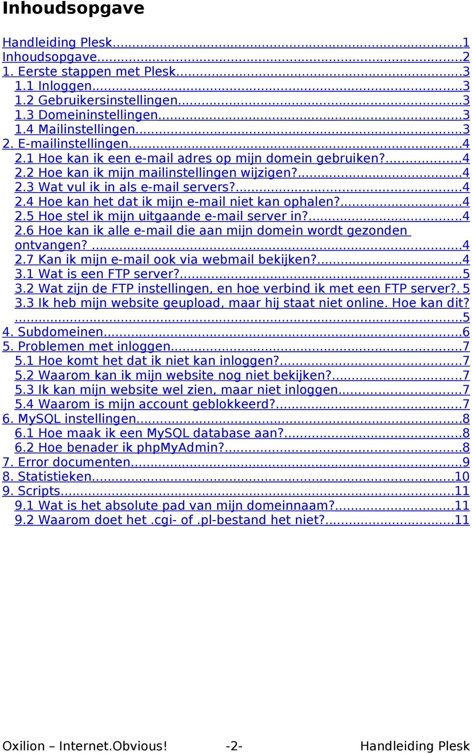 ...4 2.5 Hoe stel ik mijn uitgaande e-mail server in?...4 2.6 Hoe kan ik alle e-mail die aan mijn domein wordt gezonden ontvangen?...4 2.7 Kan ik mijn e-mail ook via webmail bekijken?...4 3.