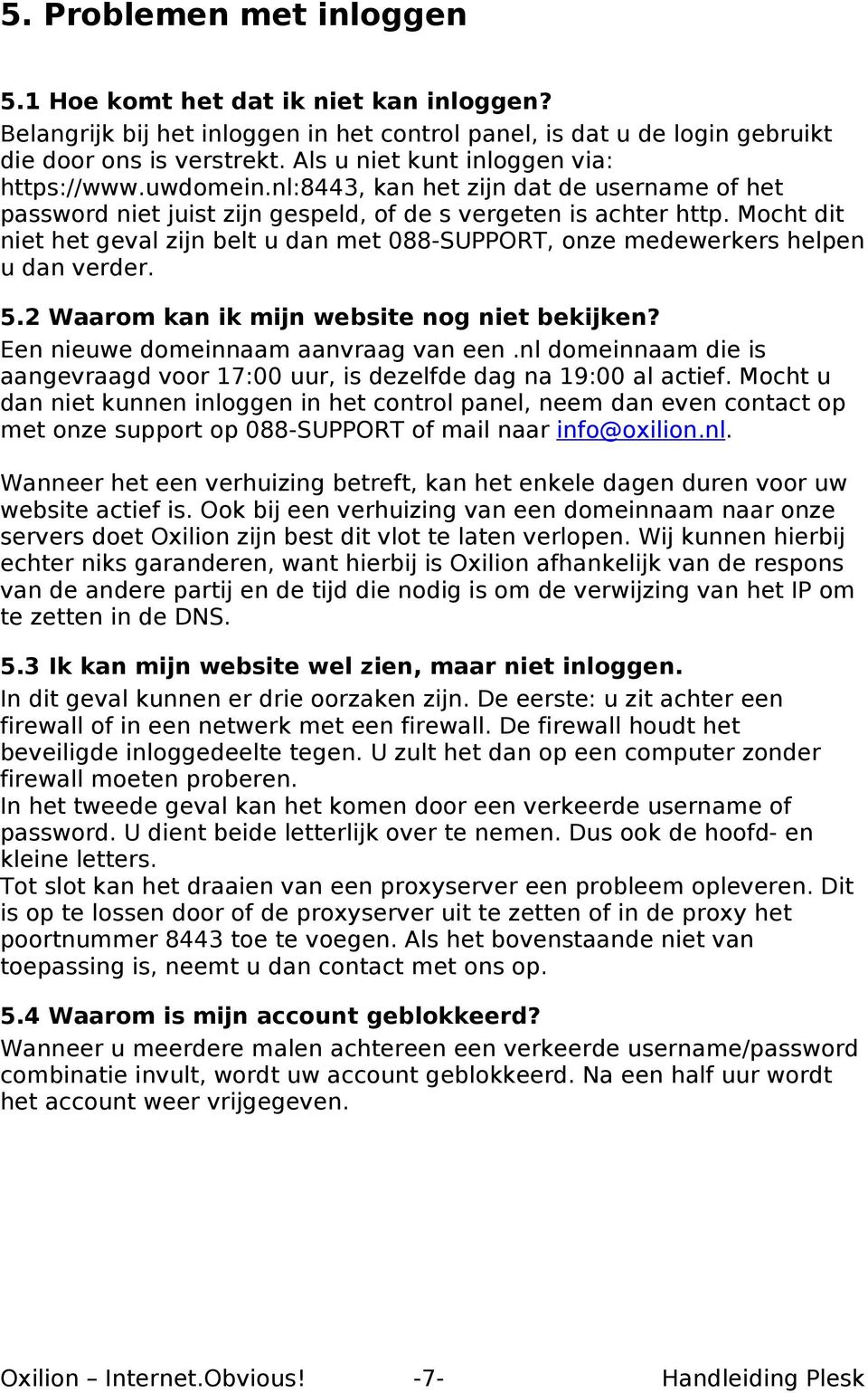 Mocht dit niet het geval zijn belt u dan met 088-SUPPORT, onze medewerkers helpen u dan verder. 5.2 Waarom kan ik mijn website nog niet bekijken? Een nieuwe domeinnaam aanvraag van een.