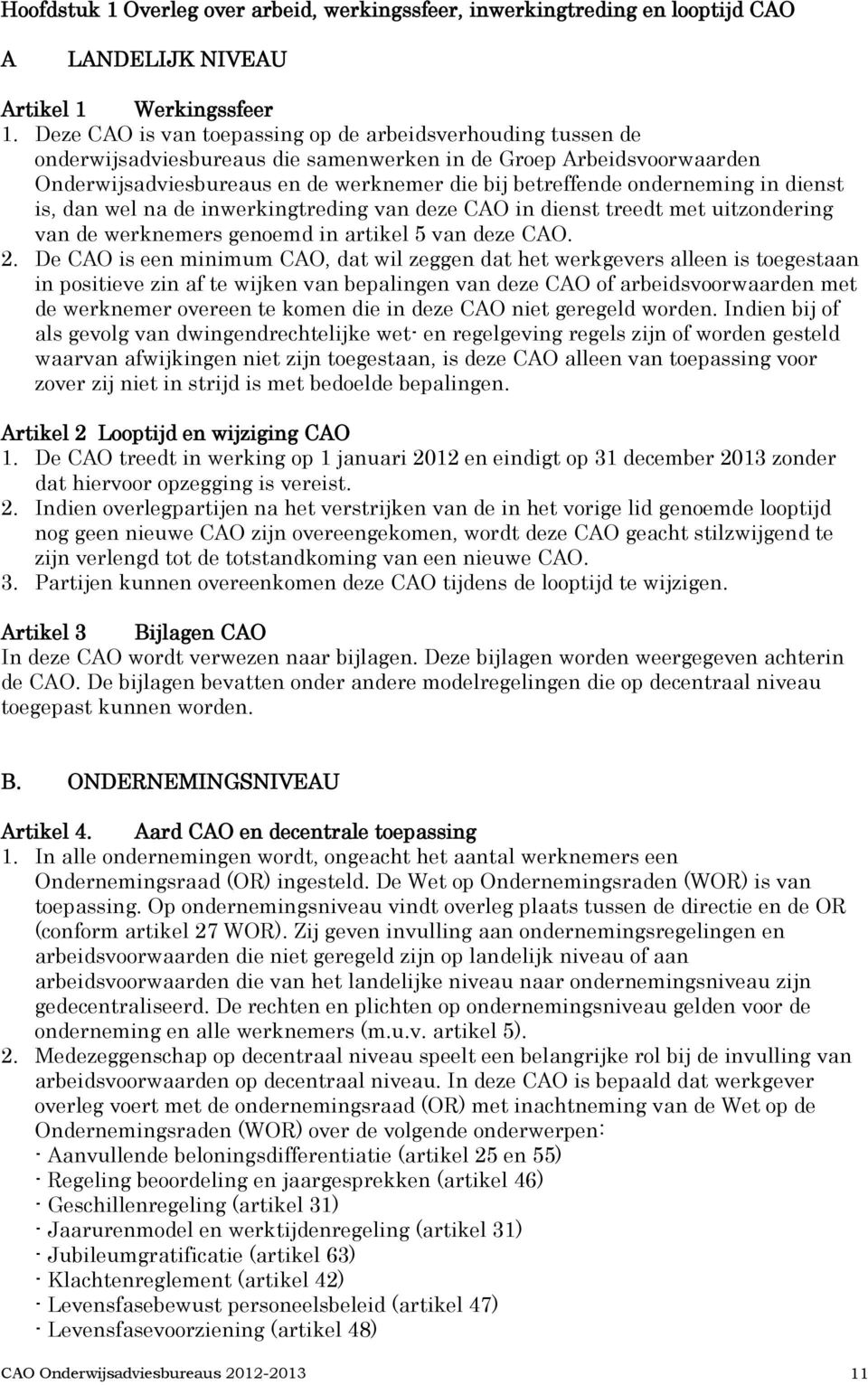 onderneming in dienst is, dan wel na de inwerkingtreding van deze CAO in dienst treedt met uitzondering van de werknemers genoemd in artikel 5 van deze CAO. 2.