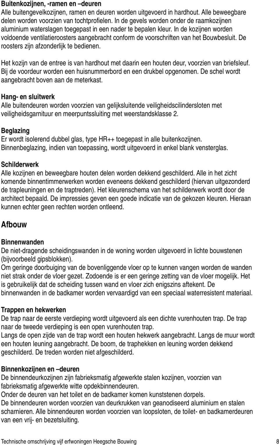 In de kozijnen worden voldoende ventilatieroosters aangebracht conform de voorschriften van het Bouwbesluit. De roosters zijn afzonderlijk te bedienen.