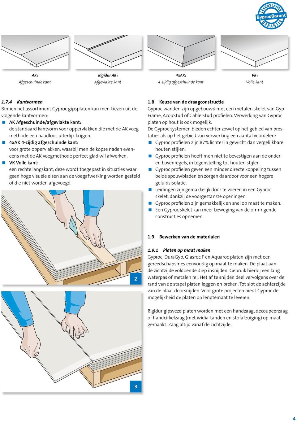 een naadloos uiterlijk krijgen. 4xAK 4-zijdig afgeschuinde kant: voor grote oppervlakken, waarbij men de kopse naden eveneens met de AK voegmethode perfect glad wil afwerken.