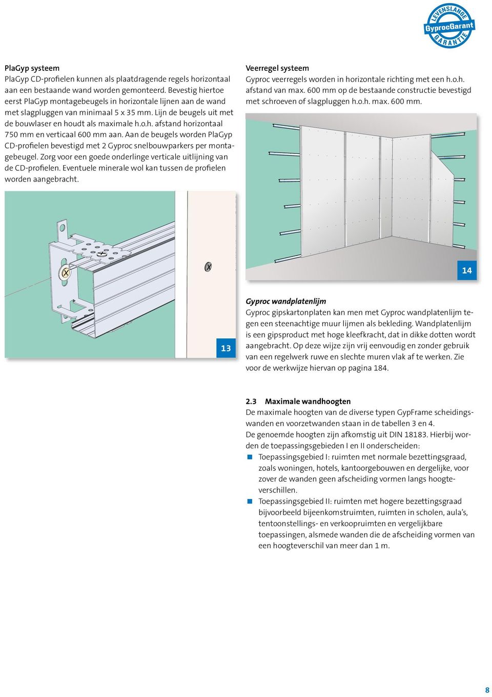 Aan de beugels worden PlaGyp CD-profielen bevestigd met 2 Gyproc snelbouwparkers per montagebeugel. Zorg voor een goede onderlinge verticale uitlijning van de CD-profielen.