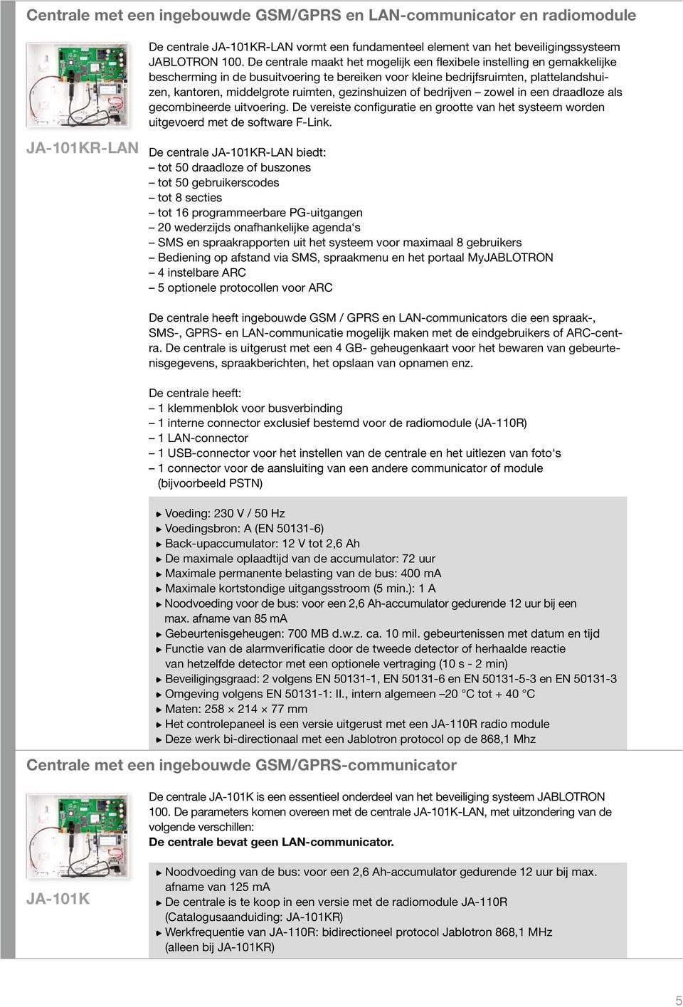 gezinshuizen of bedrijven zowel in een draadloze als gecombineerde uitvoering. De vereiste configuratie en grootte van het systeem worden uitgevoerd met de software F-Link.