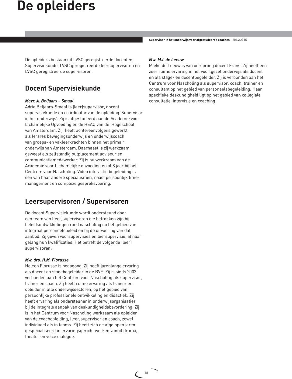 Beljaars Smaal Adrie Beljaars-Smaal is (leer)supervisor, docent supervisiekunde en coördinator van de opleiding Supervisor in het onderwijs.