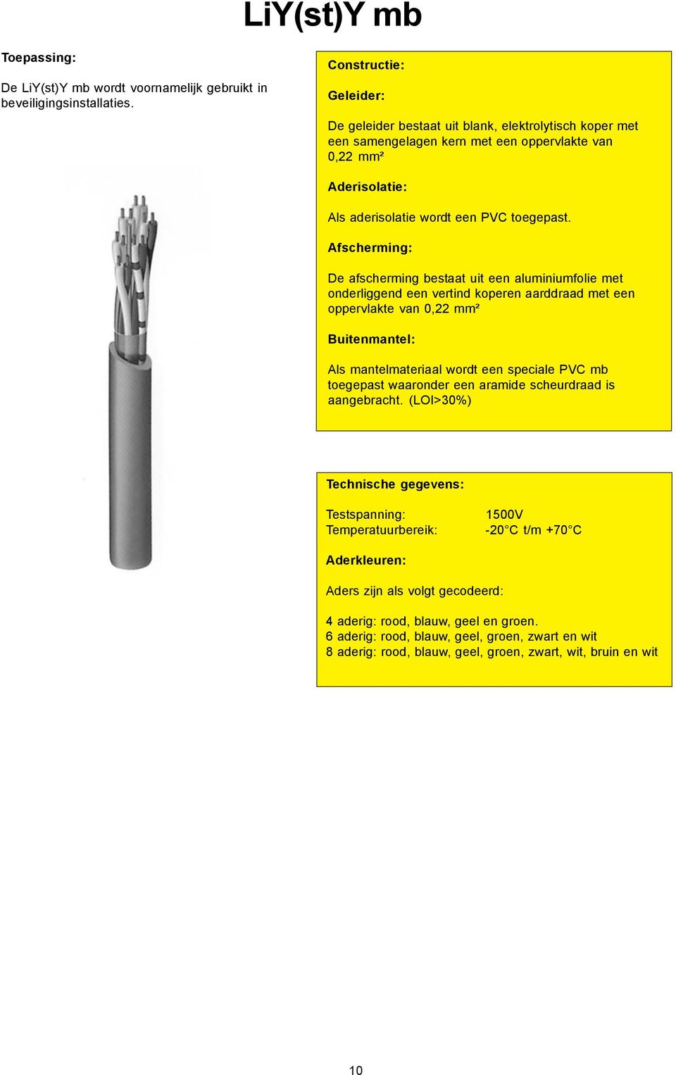 Afscherming: De afscherming bestaat uit een aluminiumfolie met onderliggend een vertind koperen aarddraad met een oppervlakte van 0,22 mm² Buitenmantel: Als mantelmateriaal wordt een speciale PVC mb