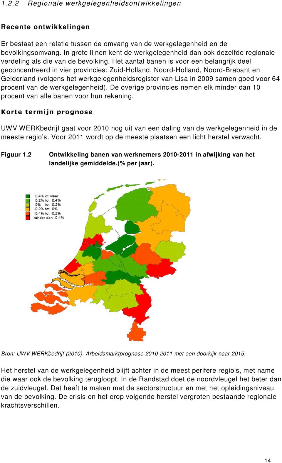 Het aantal banen is voor een belangrijk deel geconcentreerd in vier provincies: Zuid-Holland, Noord-Holland, Noord-Brabant en Gelderland (volgens het werkgelegenheidsregister van Lisa in 2009 samen