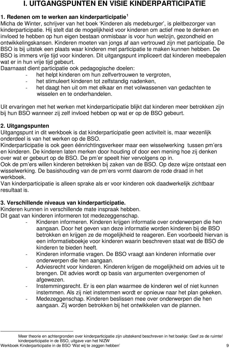 Kinderen moeten van jongs af aan vertrouwd zijn met participatie. De BSO is bij uitstek een plaats waar kinderen met participatie te maken kunnen hebben. De BSO is immers vrije tijd voor kinderen.