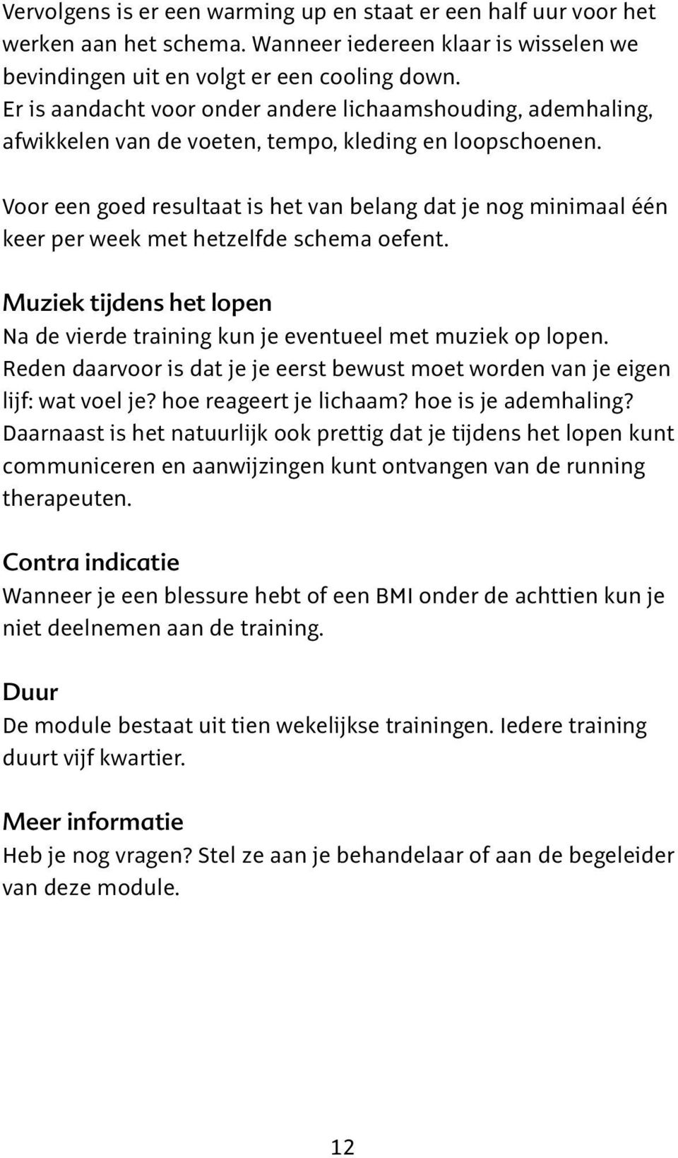 Voor een goed resultaat is het van belang dat je nog minimaal één keer per week met hetzelfde schema oefent. Muziek tijdens het lopen Na de vierde training kun je eventueel met muziek op lopen.