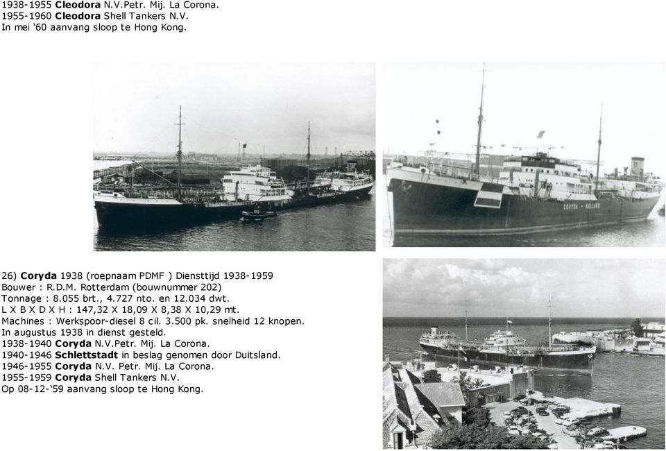 034 dwt. L X B X D X H : 147,32 X 18,09 X 8,38 X 10,29 mt. In augustus 1938 in dienst gesteld. 1938-1940 Coryda N.V.Petr. Mij. La Corona.