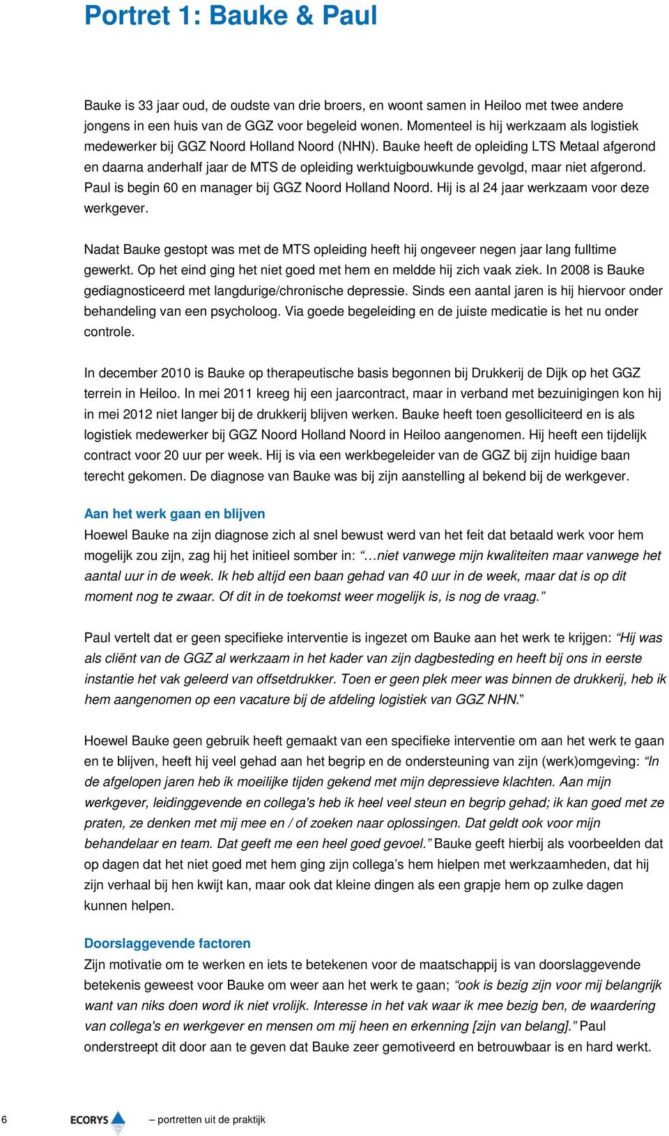 Bauke heeft de opleiding LTS Metaal afgerond en daarna anderhalf jaar de MTS de opleiding werktuigbouwkunde gevolgd, maar niet afgerond. Paul is begin 60 en manager bij GGZ Noord Holland Noord.