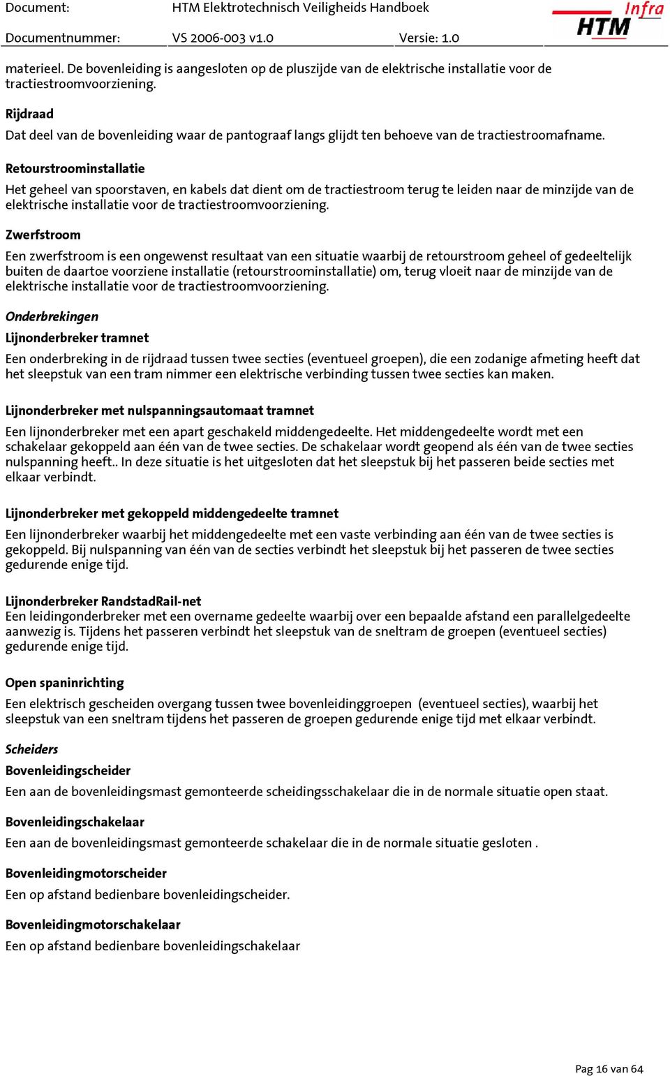 Retourstroominstallatie Het geheel van spoorstaven, en kabels dat dient om de tractiestroom terug te leiden naar de minzijde van de elektrische installatie voor de tractiestroomvoorziening.