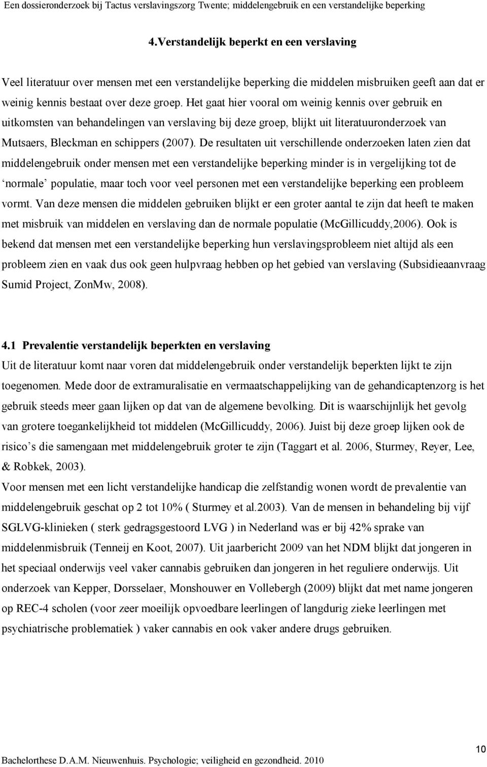 De resultaten uit verschillende onderzoeken laten zien dat middelengebruik onder mensen met een verstandelijke beperking minder is in vergelijking tot de normale populatie, maar toch voor veel