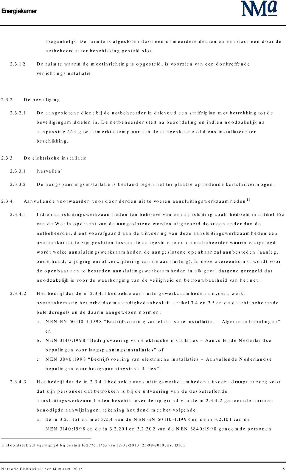 De netbeheerder stelt na beoordeling en indien noodzakelijk na aanpassing één gewaarmerkt exemplaar aan de aangeslotene of diens installateur ter beschikking. 2.3.3 De elektrische installatie 2.3.3.1 [vervallen] 2.