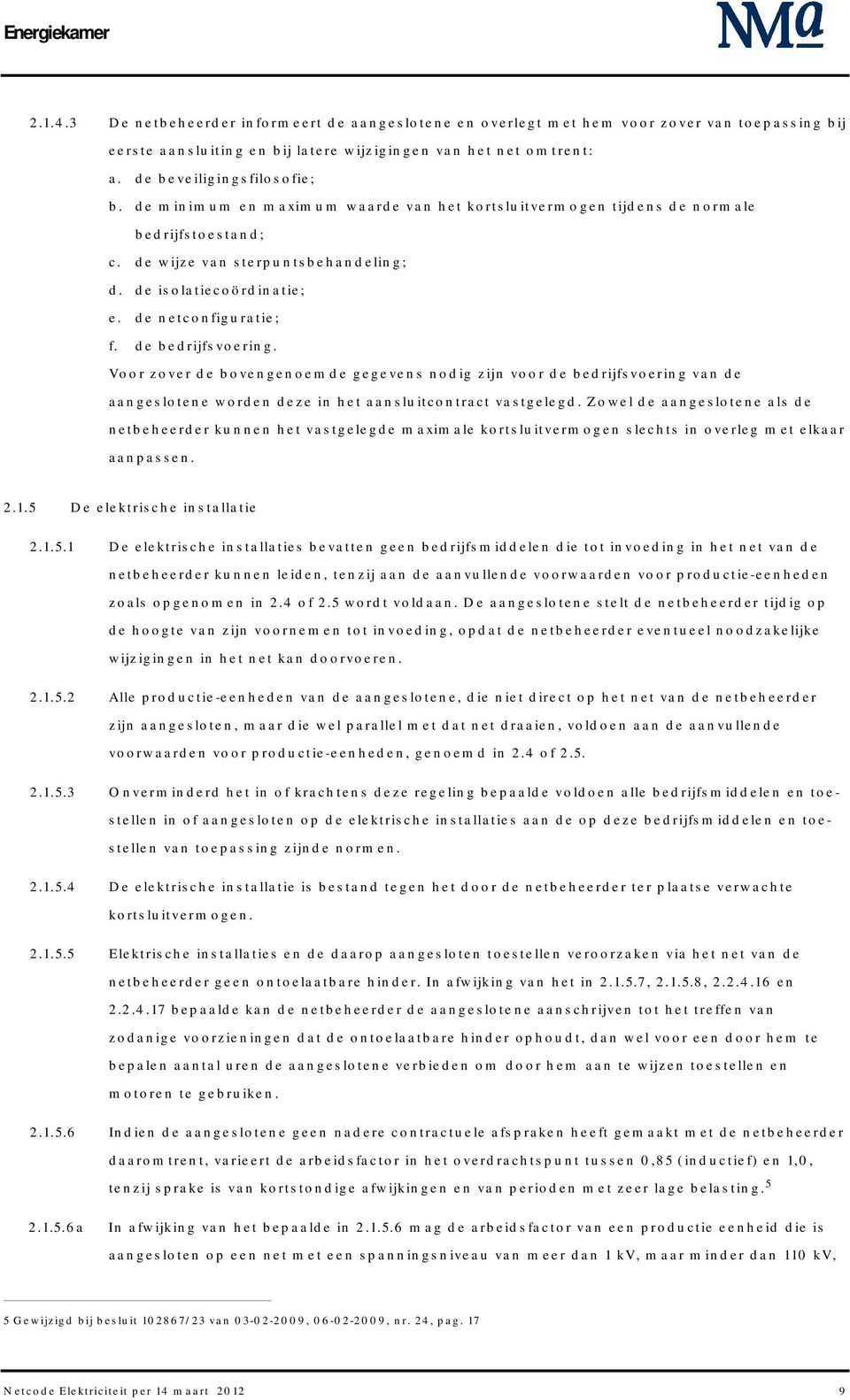 de bedrijfsvoering. Voor zover de bovengenoemde gegevens nodig zijn voor de bedrijfsvoering van de aangeslotene worden deze in het aansluitcontract vastgelegd.