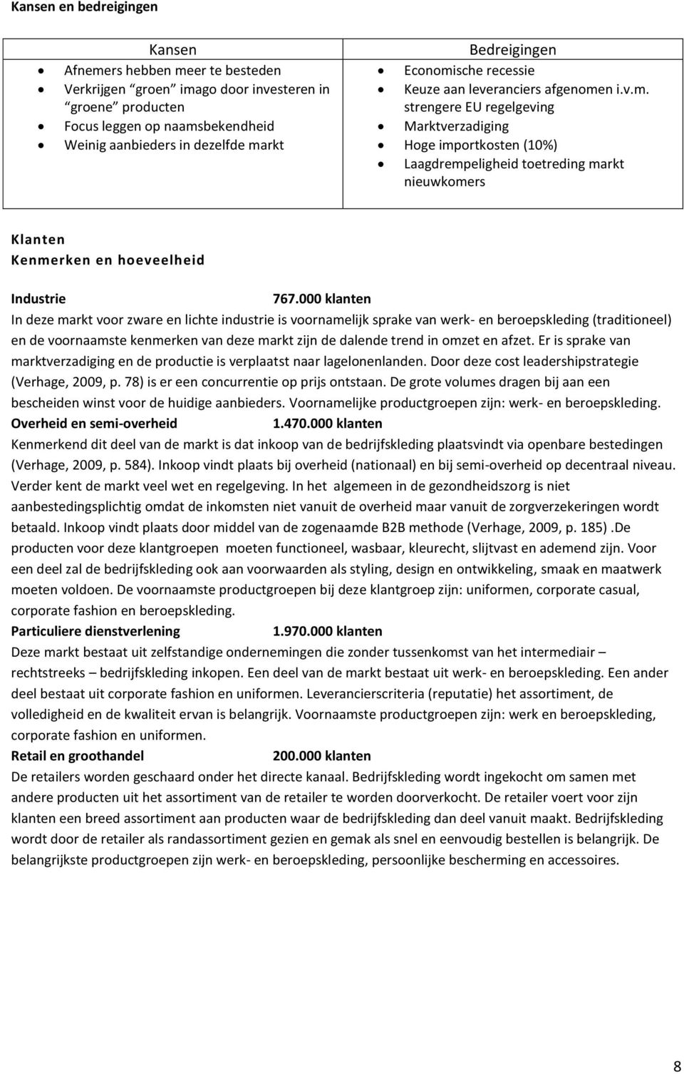 000 klanten In deze markt voor zware en lichte industrie is voornamelijk sprake van werk- en beroepskleding (traditioneel) en de voornaamste kenmerken van deze markt zijn de dalende trend in omzet en