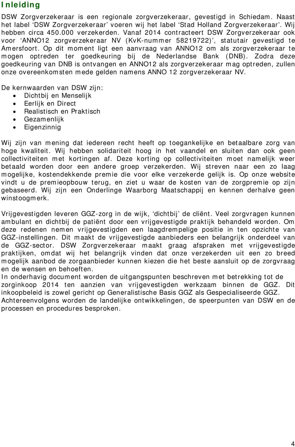 Op dit moment ligt een aanvraag van ANNO12 om als zorgverzekeraar te mogen optreden ter goedkeuring bij de Nederlandse Bank (DNB).
