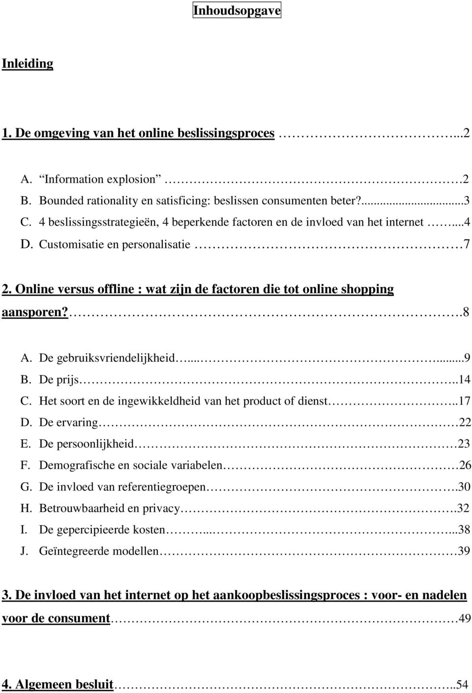 Online versus offline : wat zijn de factoren die tot online shopping aansporen?.8 A. De gebruiksvriendelijkheid......9 B. De prijs..14 C. Het soort en de ingewikkeldheid van het product of dienst.